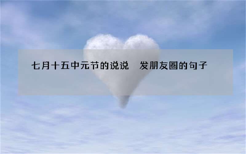 七月十五中元节的说说 发朋友圈的句子
